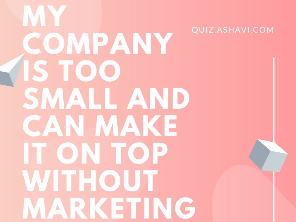 My Company is too Small and Can Make it on top Without Marketing